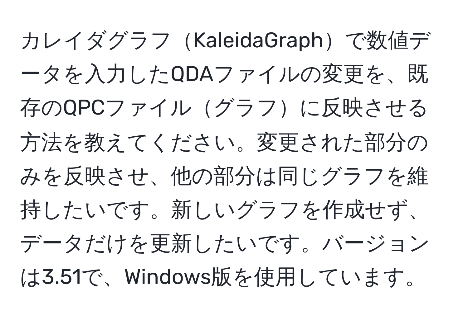 カレイダグラフKaleidaGraphで数値データを入力したQDAファイルの変更を、既存のQPCファイルグラフに反映させる方法を教えてください。変更された部分のみを反映させ、他の部分は同じグラフを維持したいです。新しいグラフを作成せず、データだけを更新したいです。バージョンは3.51で、Windows版を使用しています。