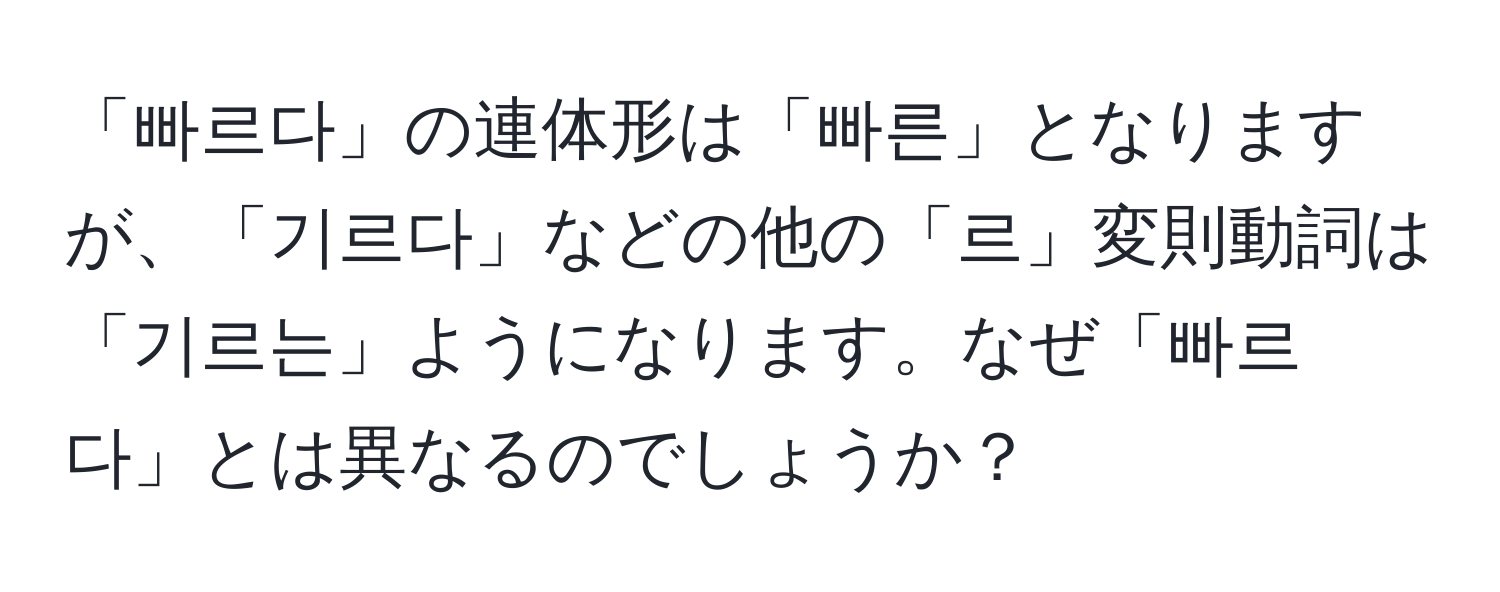 「빠르다」の連体形は「빠른」となりますが、「기르다」などの他の「르」変則動詞は「기르는」ようになります。なぜ「빠르다」とは異なるのでしょうか？