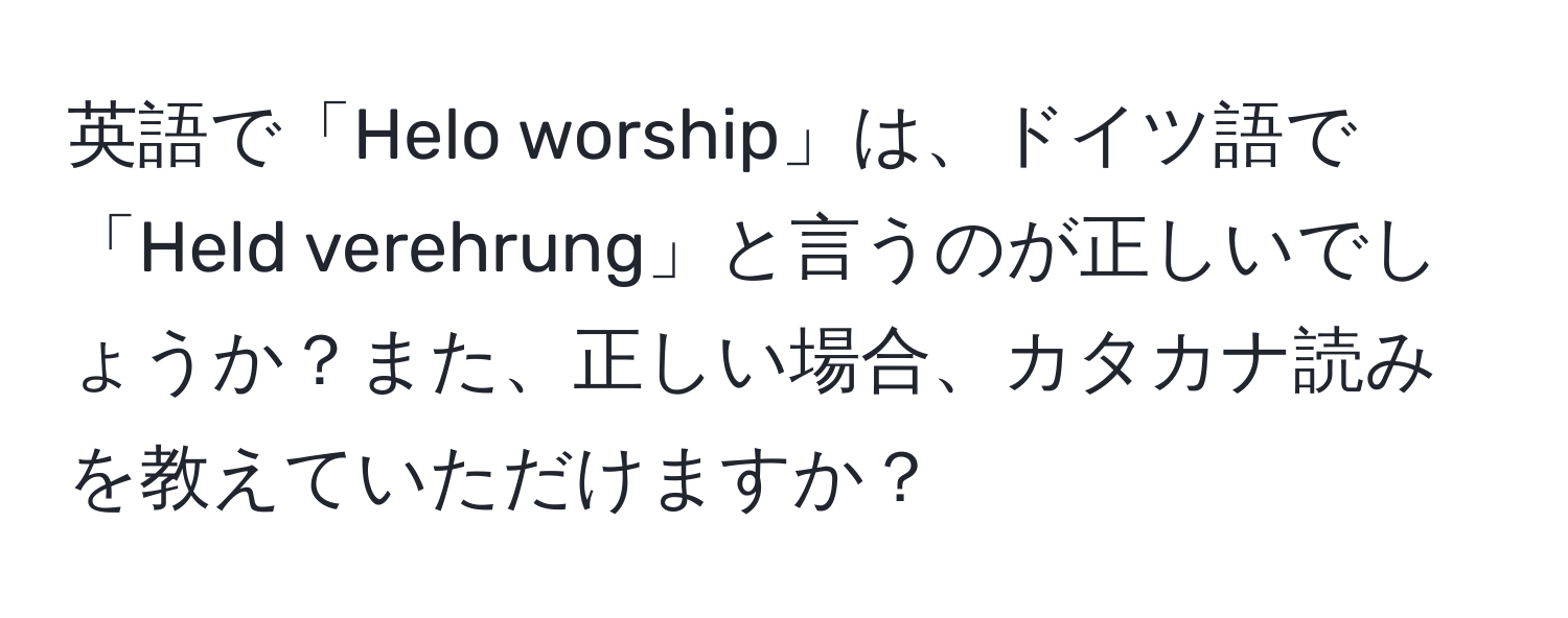 英語で「Helo worship」は、ドイツ語で「Held verehrung」と言うのが正しいでしょうか？また、正しい場合、カタカナ読みを教えていただけますか？