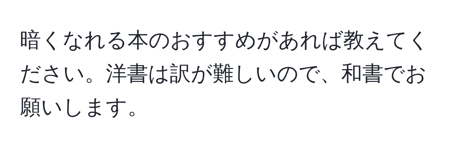 暗くなれる本のおすすめがあれば教えてください。洋書は訳が難しいので、和書でお願いします。