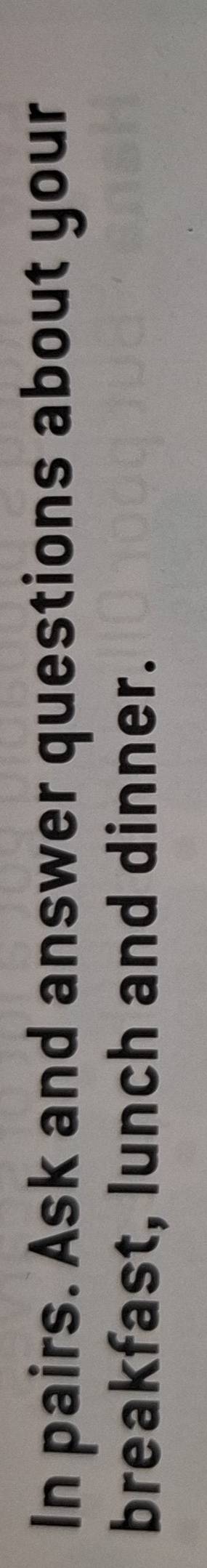 In pairs. Ask and answer questions about your 
breakfast, lunch and dinner.