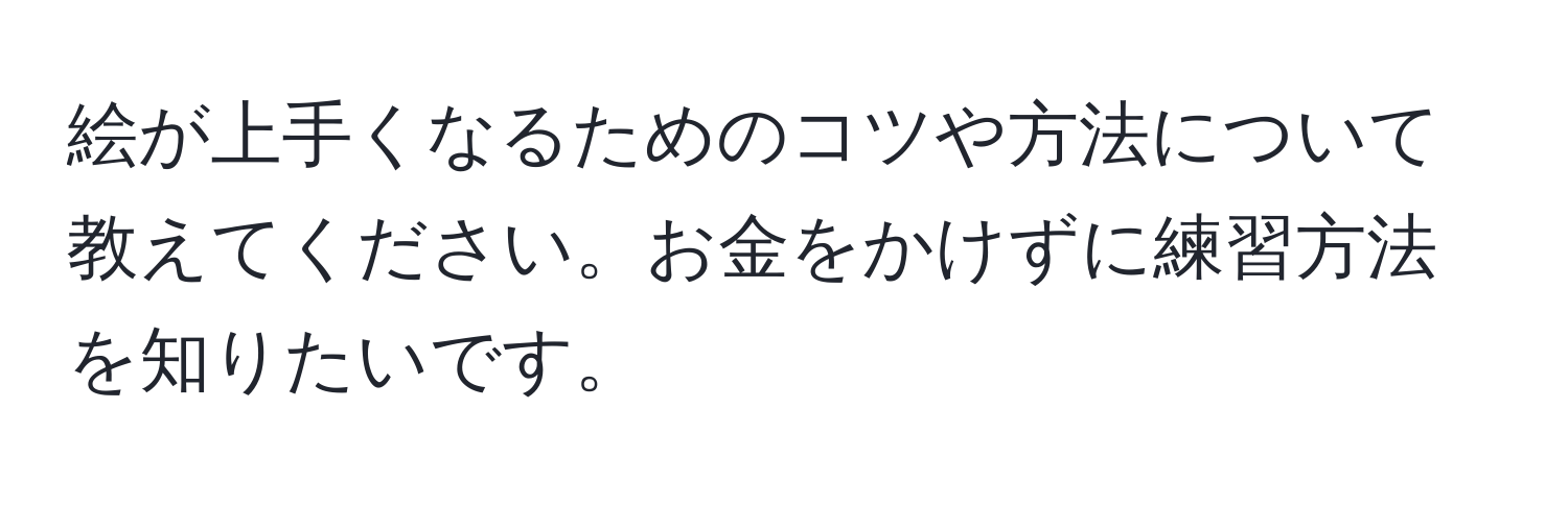 絵が上手くなるためのコツや方法について教えてください。お金をかけずに練習方法を知りたいです。