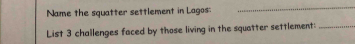 Name the squatter settlement in Lagos: 
_ 
List 3 challenges faced by those living in the squatter settlement:_