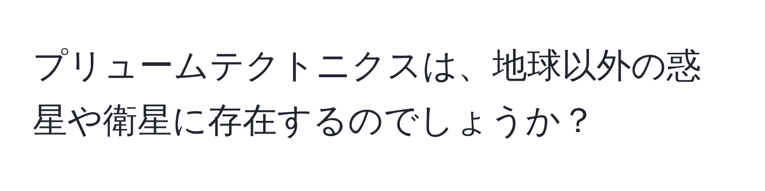 プリュームテクトニクスは、地球以外の惑星や衛星に存在するのでしょうか？