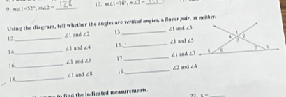 m∠ 1=52°,m∠ 2= _10. m∠ 1=76°,m∠ 2= _
Using the diagram, tell whether the angles are vertical angles, a linear pair, or neither.
12 _ ∠ 1 and ∠ 2 13 _ ∠ 1 and ∠ 3
∠ 1 15. 
14_ and ∠ 4 _ ∠ 1 and ∠ 5
16. _ ∠ 1 and ∠ 6 17 _ ∠ 1 and 
18. _ ∠ 1 and ∠ 8 19_ ∠ 2 and ∠ 4
o     he indicated measurements.
” x= _