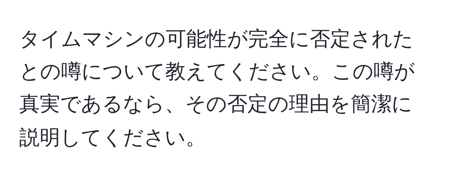 タイムマシンの可能性が完全に否定されたとの噂について教えてください。この噂が真実であるなら、その否定の理由を簡潔に説明してください。