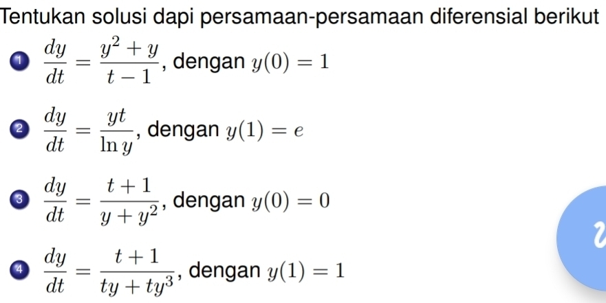 Tentukan solusi dapi persamaan-persamaan diferensial berikut 
a  dy/dt = (y^2+y)/t-1  , dengan y(0)=1
2  dy/dt = yt/ln y  , dengan y(1)=e
3  dy/dt = (t+1)/y+y^2  , dengan y(0)=0
4  dy/dt = (t+1)/ty+ty^3  , dengan y(1)=1