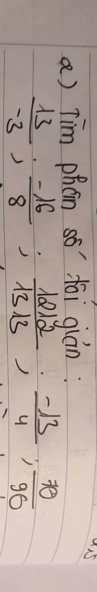 Tim phán sò' joi gián: 
15
 13/-3 ;  (-16)/8 ;  1212/1313 ;  (-13)/4 ;  70/90 