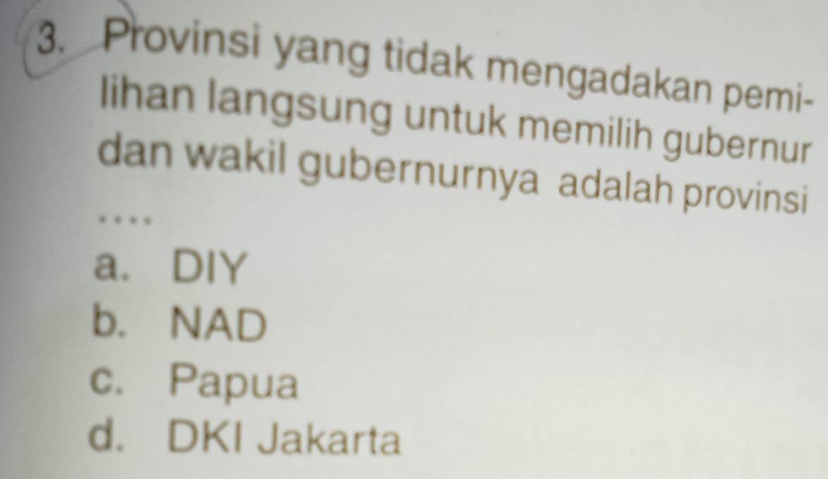 Provinsi yang tidak mengadakan pemi-
lihan langsung untuk memilih gubernur
dan wakil gubernurnya adalah provinsi
…
a. DIY
b. NAD
c. Papua
d. DKI Jakarta