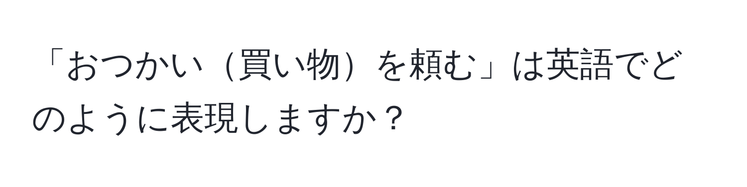 「おつかい買い物を頼む」は英語でどのように表現しますか？