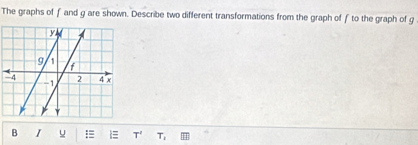 The graphs of f and g are shown. Describe two different transformations from the graph of f to the graph of g
B I u =  T^2 T_2