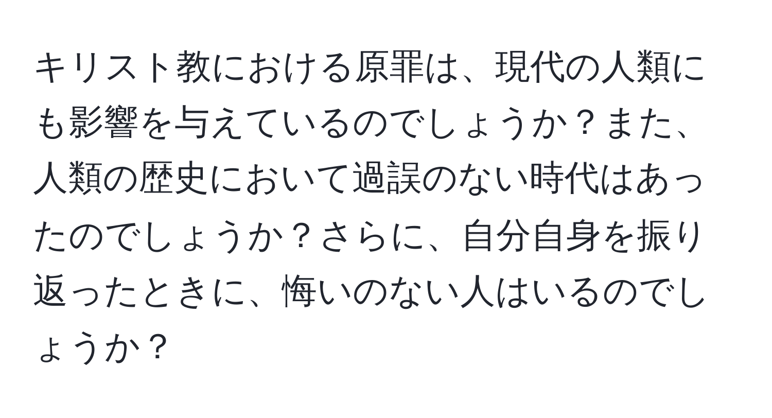 キリスト教における原罪は、現代の人類にも影響を与えているのでしょうか？また、人類の歴史において過誤のない時代はあったのでしょうか？さらに、自分自身を振り返ったときに、悔いのない人はいるのでしょうか？