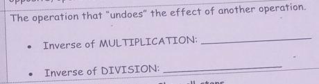 The operation that "undoes” the effect of another operation. 
Inverse of MULTIPLICATION: 
_ 
Inverse of DIVISION:_