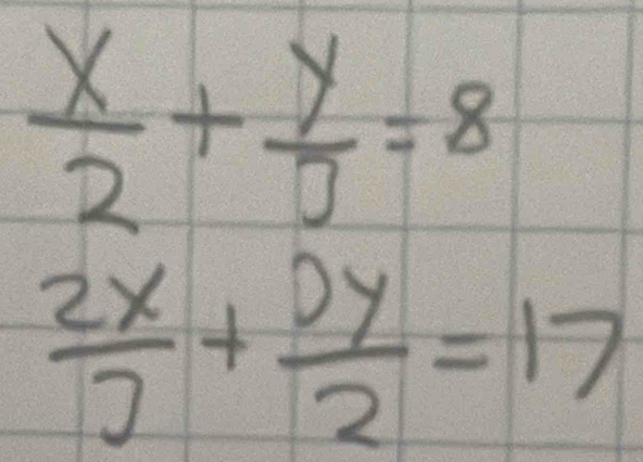  x/2 + y/3 =8
 2x/3 + 2y/2 =17