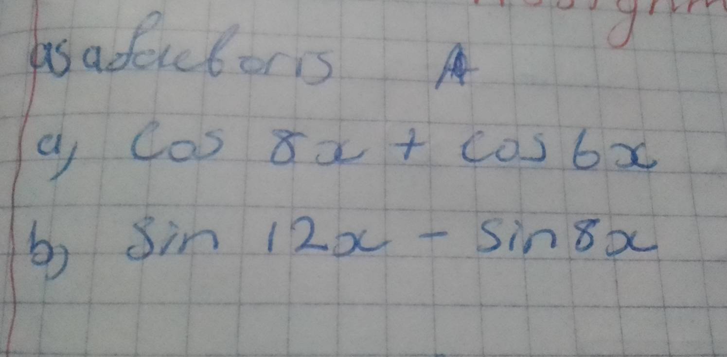 asadictors
cos 8x+cos 6x
b sin 12x-sin 8x