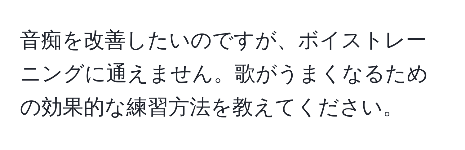 音痴を改善したいのですが、ボイストレーニングに通えません。歌がうまくなるための効果的な練習方法を教えてください。