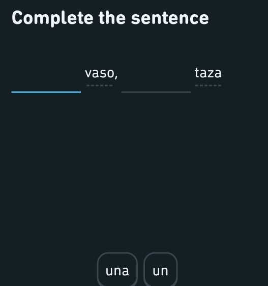 Complete the sentence 
vaso, taza 
_ 
_ 
_ 
_ 
una un