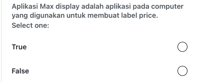 Aplikasi Max display adalah aplikasi pada computer
yang digunakan untuk membuat label price.
Select one:
True
False