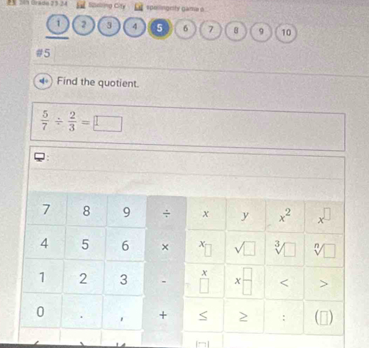 25 240 Grado 23-24 b a Speing City spollingesty gama o
1 2 3 4 5 6 7 8 9 10
#5
Find the quotient.
 5/7 /  2/3 =□