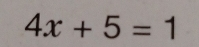 4x+5=1