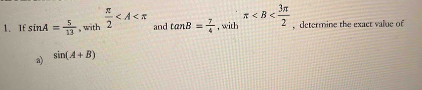 If sin A= 5/13  , with  π /2  and tan B= 7/4  , with π , determine the exact value of 
a) sin (A+B)