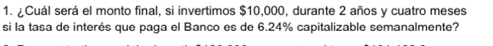 ¿Cuál será el monto final, si invertimos $10,000, durante 2 años y cuatro meses 
si la tasa de interés que paga el Banco es de 6.24% capitalizable semanalmente?