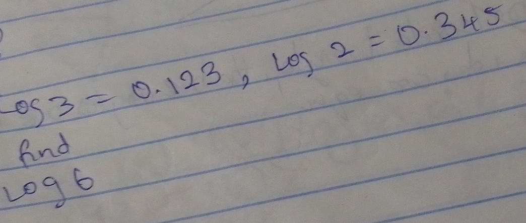 Log3=0.123, Log2=0.345
find
log 6