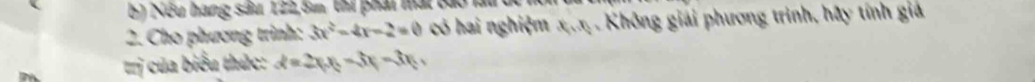 Nếu hàng sâu 122, 5m, thí phát mát bao làu
2. Cho phương trình: 3x^2-4x-2=0 có hai nghiệm x=0 Không giải phương trình, hãy tính giả
trị của biểu thức: d=2x_1x_2-3x_1-3x_2