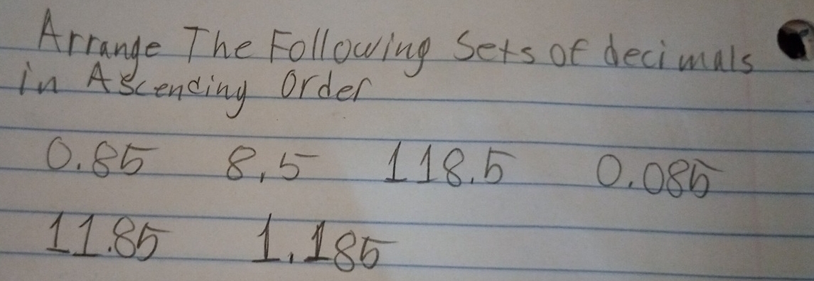 Arrange The Following Sets of decimals 
in Ascending order
0. 85 8, 5 118 5 0. 08b
11. 85 1, 185