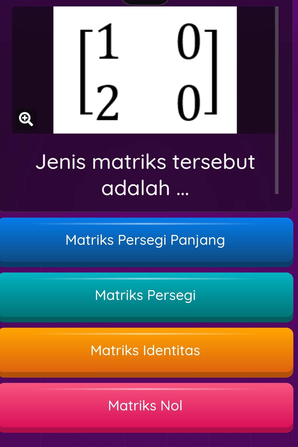 beginbmatrix 1&0 2&0endbmatrix
Jenis matriks tersebut
adalah ...
Matriks Persegi Panjang
Matriks Persegi
Matriks Identitas
Matriks Nol