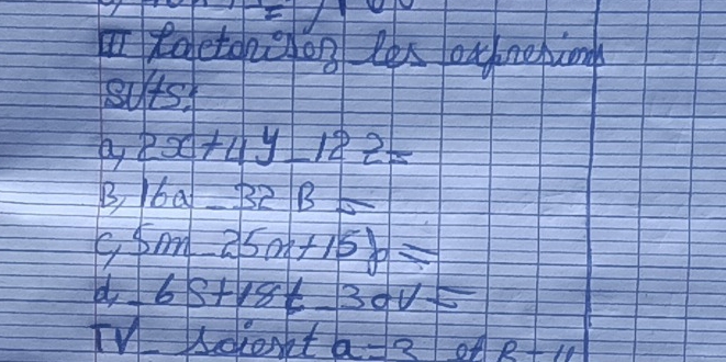 taetoulon les ounefin 
8uts 
7 2x+4y-12z=
B 16a-32B=
5m-25m+15p=
d 65+18t-30V=
IV Kdient a=3 on R-11