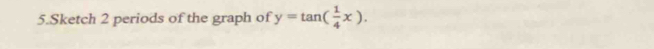 Sketch 2 periods of the graph of y=tan ( 1/4 x).