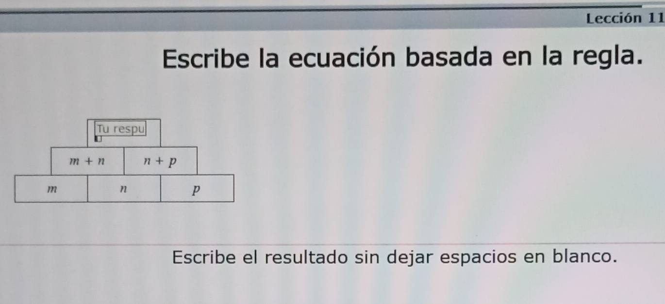 Lección 11 
Escribe la ecuación basada en la regla. 
Tu respu
m+n n+p
m
n
p
Escribe el resultado sin dejar espacios en blanco.