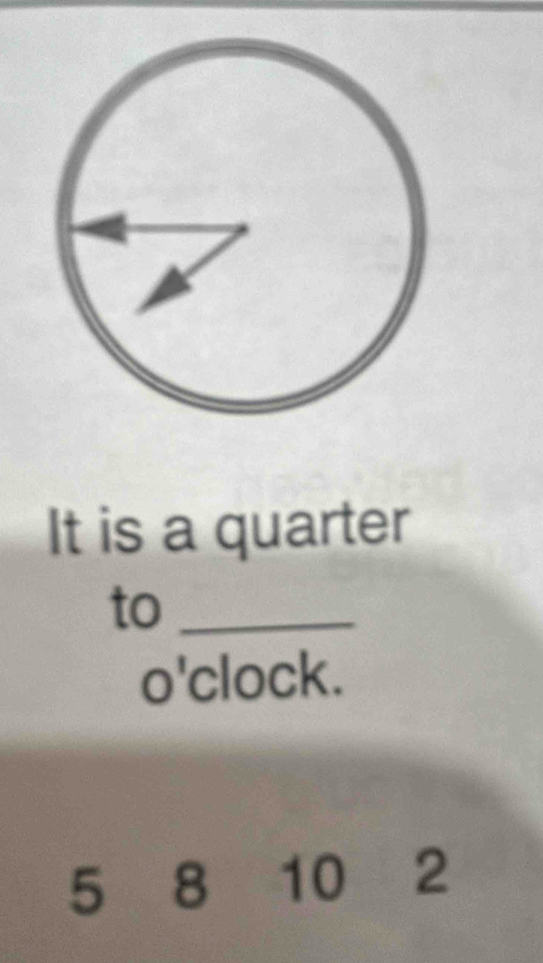 It is a quarter 
to_ 
o'clock.
5 8 10 2