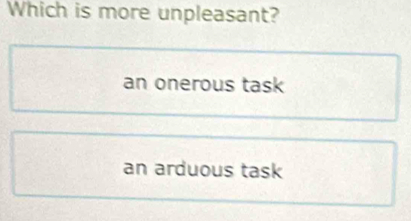 Which is more unpleasant?
an onerous task
an arduous task