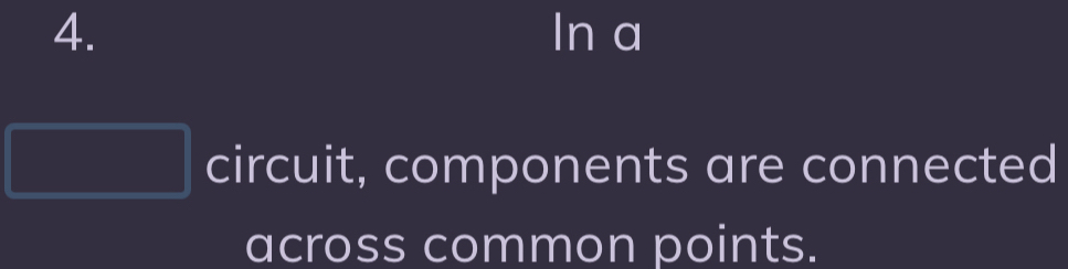 In a 
circuit, components are connected 
across common points.