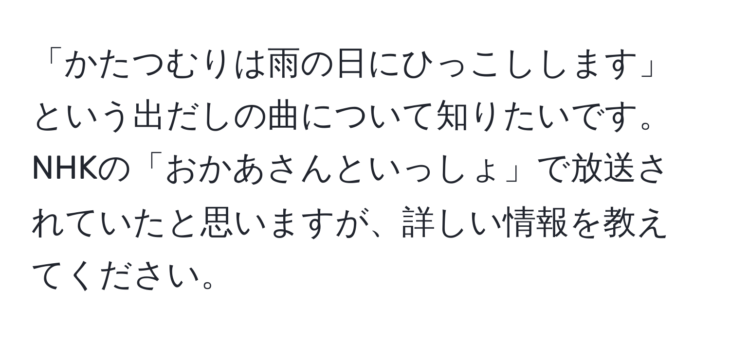 「かたつむりは雨の日にひっこしします」という出だしの曲について知りたいです。NHKの「おかあさんといっしょ」で放送されていたと思いますが、詳しい情報を教えてください。