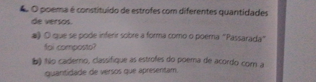 poema é constituído de estrofes com diferentes quantidades 
de versos. 
# O que se pode inferir sobre a forma como o poema “Passarada” 
foi composto? 
b) No caderno, classifique as estrofes do poema de acordo com a 
quantidade de versos que apresentam.