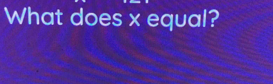 What does x equal?