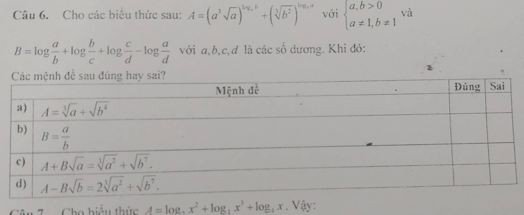 Cho các biểu thức sau: A=(a^3sqrt(a))^log _ab+(sqrt[3](b^2))^log _ba với beginarrayl a,b>0 a!= 1,b!= 1endarray. và
B=log  a/b +log  b/c +log  c/d -log  a/d  với a,b,c,d là các số dương. Khi đó:
Câu 7a Cho hiểu thức A=log _2x^2+log _1x^3+log _4x. Vậy: