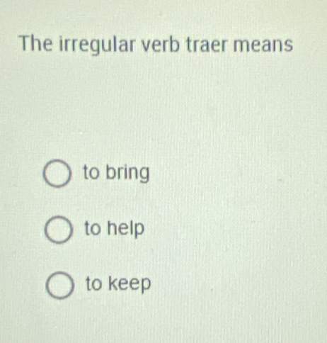 The irregular verb traer means
to bring
to help
to keep