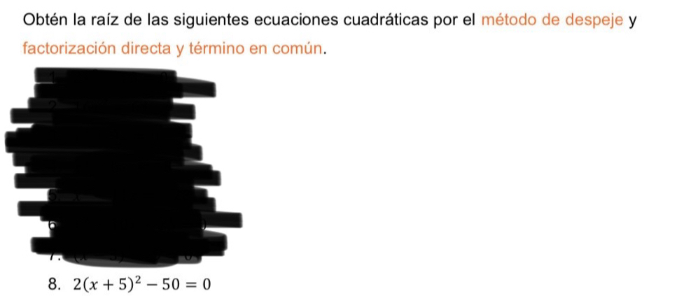 Obtén la raíz de las siguientes ecuaciones cuadráticas por el método de despeje y 
factorización directa y término en común. 
8. 2(x+5)^2-50=0