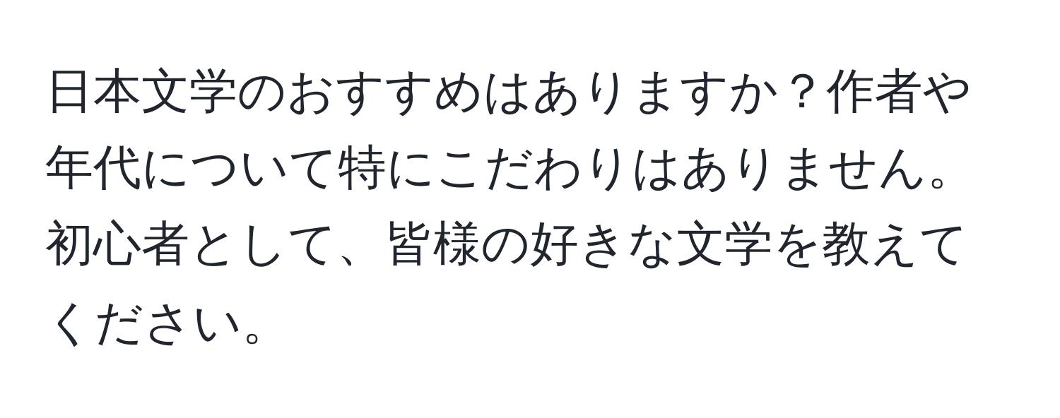 日本文学のおすすめはありますか？作者や年代について特にこだわりはありません。初心者として、皆様の好きな文学を教えてください。