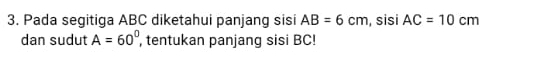 Pada segitiga ABC diketahui panjang sisi AB=6cm , sisi AC=10cm
dan sudut A=60° , tentukan panjang sisi BC!