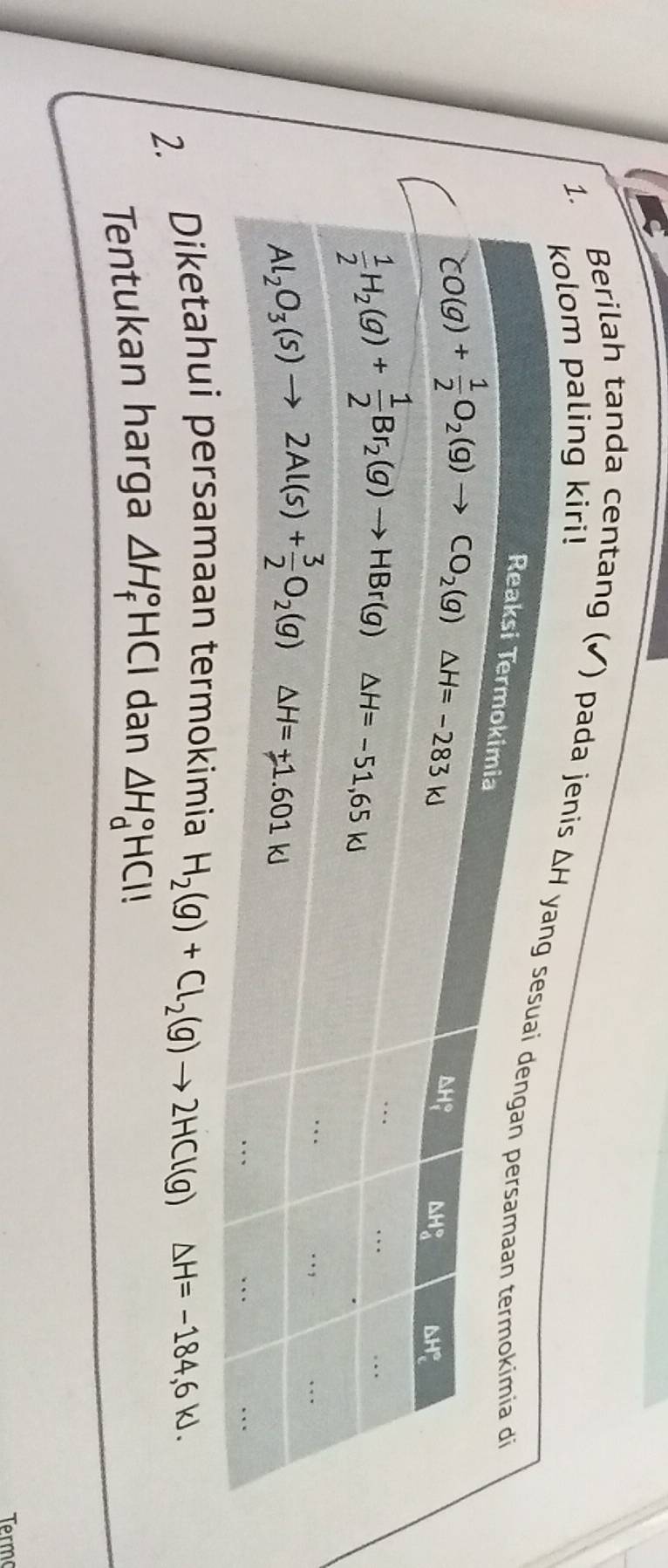 paling kiri!
1. Berilah tanda centang (√) pada jen
2. Diketahui persamaan termokimia
H_2(g)+Cl_2(g)to 2HCl(g) △ H=-184,6KJ.
Tentukan harga △ H_f°HCl dan △ H_d°HCl
Term