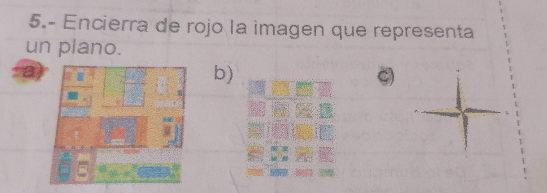 5.- Encierra de rojo la imagen que representa 
un plano. 
b) 
C