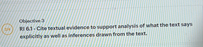 Objective 3 
RI 6.1 - Cite textual evidence to support analysis of what the text says 
explicitly as well as inferences drawn from the text.