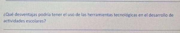 ¿Qué desventajas podría tener el uso de las herramientas tecnológicas en el desarrollo de 
actividades escolares?