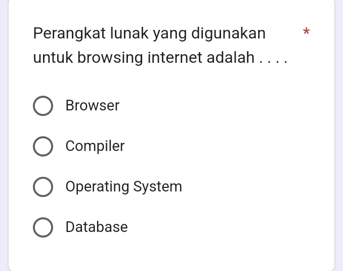 Perangkat lunak yang digunakan *
untuk browsing internet adalah . . . .
Browser
Compiler
Operating System
Database