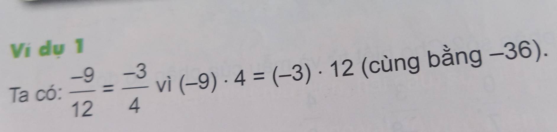 Ví dụ 1 
Ta có:  (-9)/12 = (-3)/4  vì (-9)· 4=(-3)· 12 (cùng bằng −36).